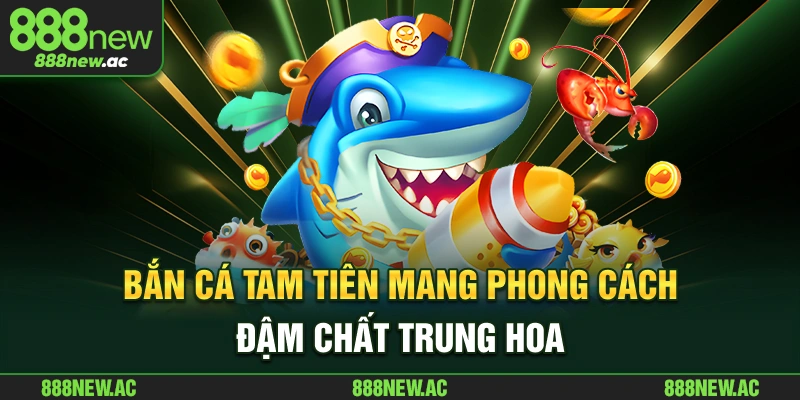 Bắn cá Tam Tiên mang phong cách đậm chất Trung Hoa