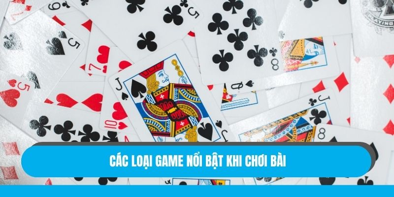 Các loại game nổi bật khi chơi bài