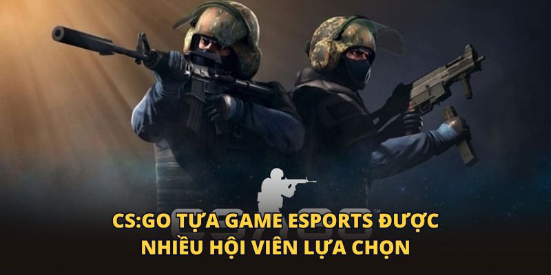 CS:GO tựa game eSports được nhiều hội viên lựa chọn
