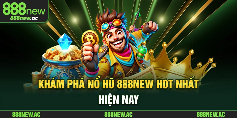 Khám phá nổ hũ 888New hot nhất hiện nay