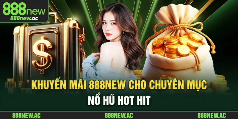 Khuyến mãi 888New Khuyến mãi 888NEW cho chuyên mục nổ hũ hot hit