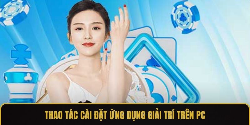 Thao tác cài đặt ứng dụng giải trí trên PC